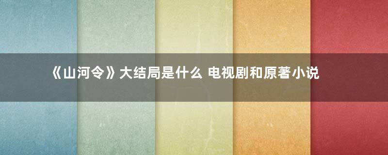 《山河令》大结局是什么 电视剧和原著小说一样吗